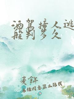 酒驾撞人逃逸一般判多久 酒驾撞人逃逸一般判多久