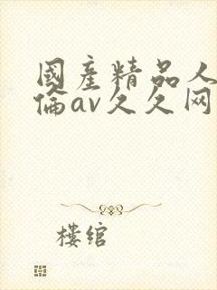 国产精品人妻人伦av久久网站