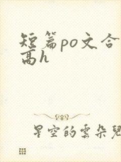 短篇po文合集高h 短篇po文合集高h
