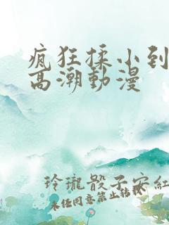疯狂揉小到失禁高潮动漫