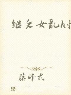 继攵女乱h怀孕 继攵女乱h怀孕