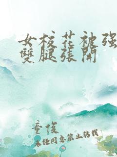 女校花被强糟蹋双腿张开