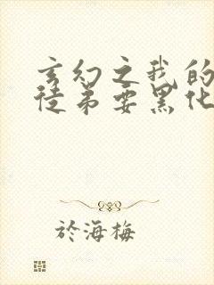 玄幻之我的女帝徒弟要黑化全集txt
