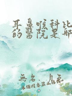 耳鼻喉科比较好的医院是哪里