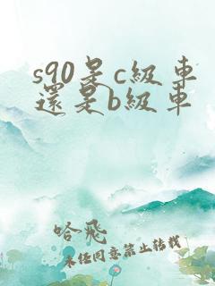 s90是c级车还是b级车 s90是c级车还是b级车