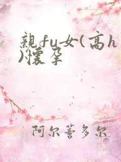 亲fu女(高h)怀孕