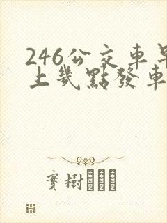 246公交车早上几点发车
