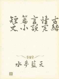 短篇言情古言虐文小说完结小说