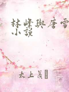 林峰与唐雪颜的小说