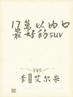 17万以内口碑最好的suv