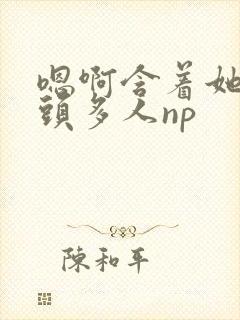 嗯啊含着她的奶头多人np