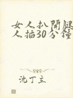 女人扒开腿让男人插30分钟