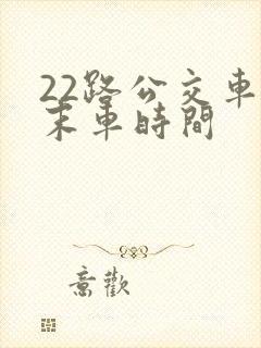 22路公交车首末车时间