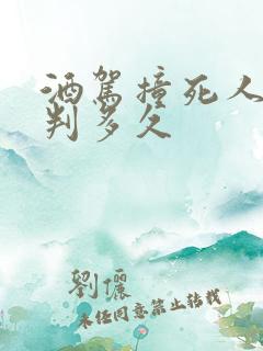 酒驾撞死人逃逸判多久