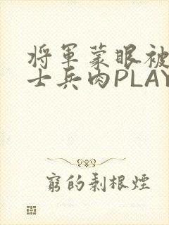将军蒙眼被自己士兵肉PLAY