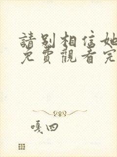 请别相信她在线免费观看完整版