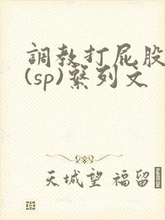 调教打屁股惩罚(sp)系列文