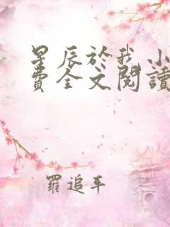 星辰于我小说免费全文阅读无弹窗