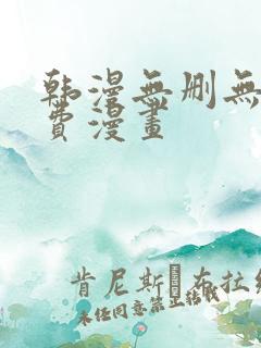 韩漫无删无遮免费漫画 韩漫无删无遮免费漫画