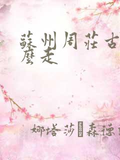 苏州周庄古镇怎么走 苏州周庄古镇怎么走
