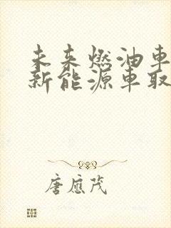未来燃油车会被新能源车取代吗