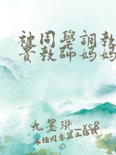 被同学调教的高贵教师妈妈