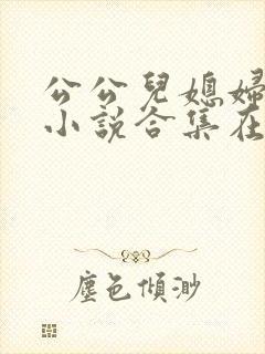 公公儿媳妇暧昧小说合集在线阅读