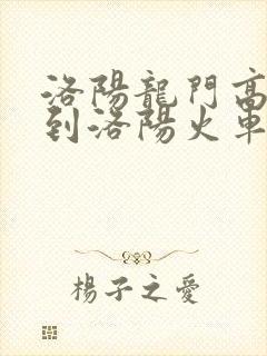 洛阳龙门高铁站到洛阳火车站