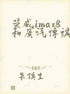 荣威imax8和广汽传祺m8哪个好