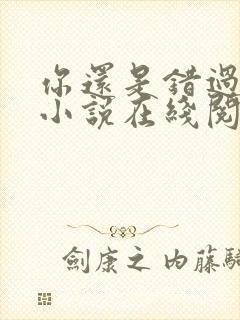 你还是错过了我小说在线阅读 你还是错过了我小说在线阅读