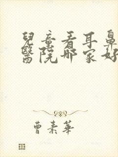 儿童看耳鼻喉科医院哪家好