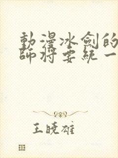 动漫冰剑的魔术师将要统一世界观看