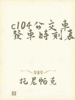 c104公交车发车时刻表 c104公交车发车时刻表