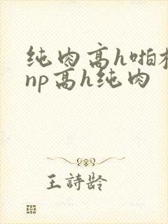 纯肉高h啪校园np高h纯肉