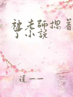 被老师摁着强进了小说