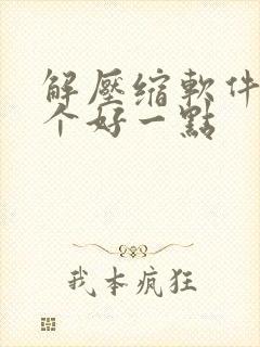解压缩软件用哪个好一点 解压缩软件用哪个好一点
