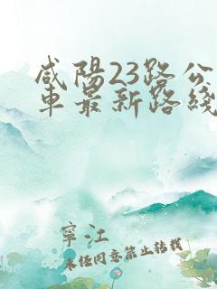 咸阳23路公交车最新路线和时间