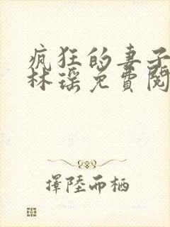 疯狂的妻子邓倩林瑶免费阅读