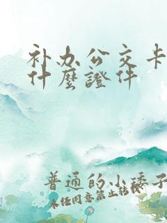 补办公交卡需要什么证件