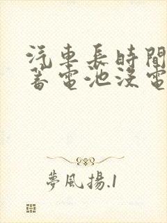 汽车长时间不开蓄电池没电