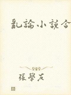 乱论小说合集 乱论小说合集