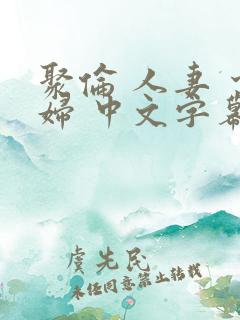 聚伦 人妻 少妇 中文字幕 聚伦 人妻 少妇 中文字幕