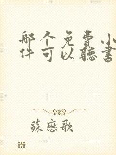 哪个免费小说软件可以听书 哪个免费小说软件可以听书
