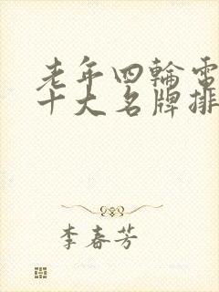 老年四轮电动车十大名牌排名及价格 老年四轮电动车十大名牌排名及价格