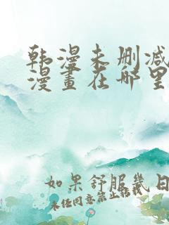 韩漫未删减免费漫画在哪里看