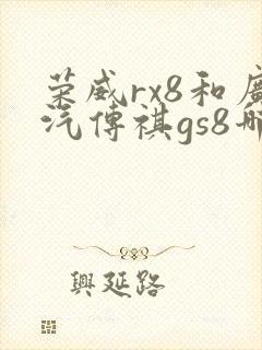 荣威rx8和广汽传祺gs8哪个好