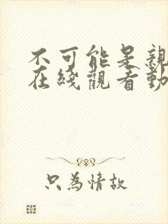 不可能是亲姐姐在线观看动漫免费全集