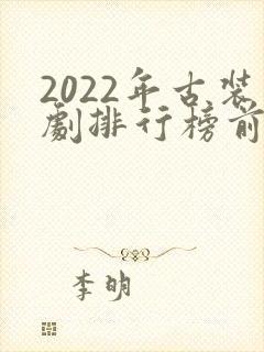 2022年古装剧排行榜前十名