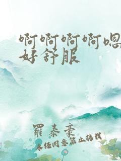 啊啊啊啊嗯嗯嗯好舒服