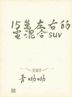 15万左右的油电混合suv